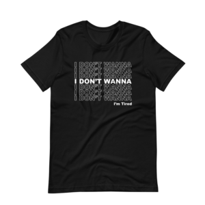 I Don’t Wanna I’m Tired – Short Sleeve T-Shirt